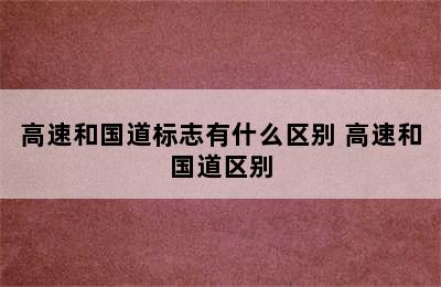 高速和国道标志有什么区别 高速和国道区别